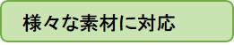 様々な素材に対応